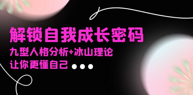 某社群课程，解锁自我成长密码，九型人格分析+冰山理论，让你更懂自己-瀚洪创业网