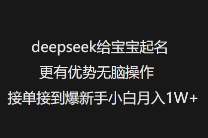 deepseek给宝宝起名更有优势无脑操作接单接到爆新手小白月入1W+-瀚洪创业网
