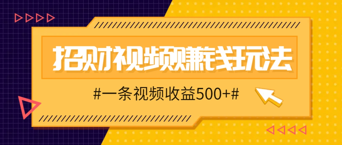 招财视频赚钱玩法，一条视频收益500+，零门槛小白也能学会-瀚洪创业网