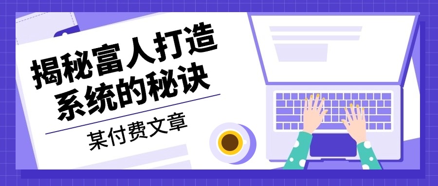 某付费文章：《揭秘富人打造系统的秘诀》-瀚洪创业网