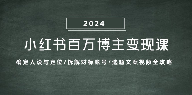 小红书百万博主变现课：确定人设与定位/拆解对标账号/选题文案视频全攻略-瀚洪创业网