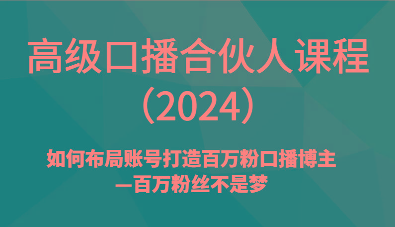 高级口播合伙人课程(2024)如何布局账号打造百万粉口播博主—百万粉丝不是梦-瀚洪创业网
