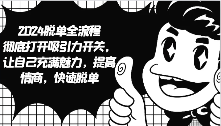 2024脱单全流程 彻底打开吸引力开关,让自己充满魅力,提高情商,快速脱单-瀚洪创业网