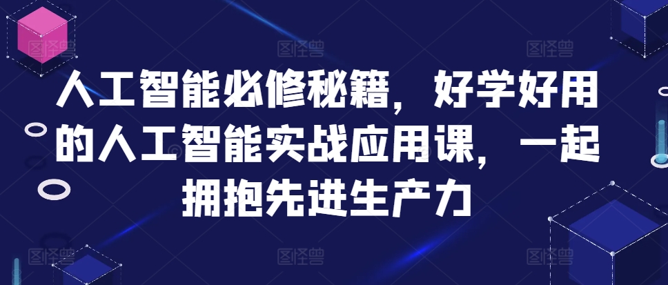 人工智能必修秘籍，好学好用的人工智能实战应用课，一起拥抱先进生产力-瀚洪创业网