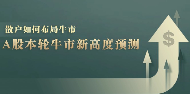 A股本轮牛市新高度预测：数据统计揭示最高点位，散户如何布局牛市？-瀚洪创业网