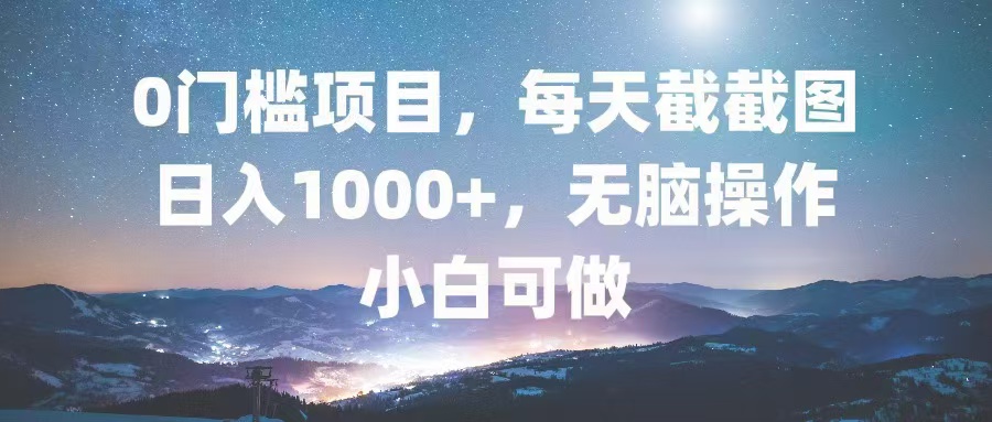 0门槛项目，每天截截图，日入1000+，轻松无脑，小白可做-瀚洪创业网