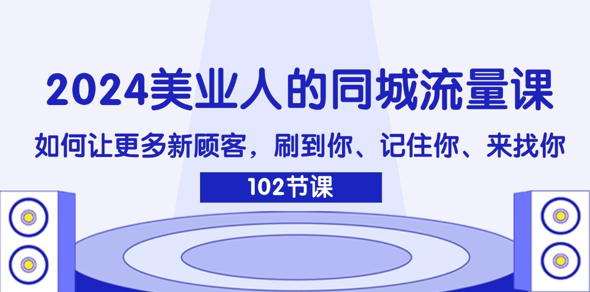 2024美业人的同城流量课：如何让更多新顾客，刷到你、记住你、来找你-瀚洪创业网