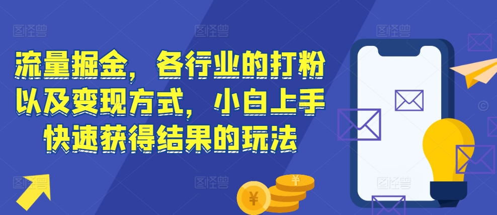 流量掘金，各行业的打粉以及变现方式，小白上手快速获得结果的玩法-瀚洪创业网