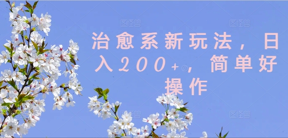 治愈系新玩法，日入200+，简单好操作【揭秘】-瀚洪创业网