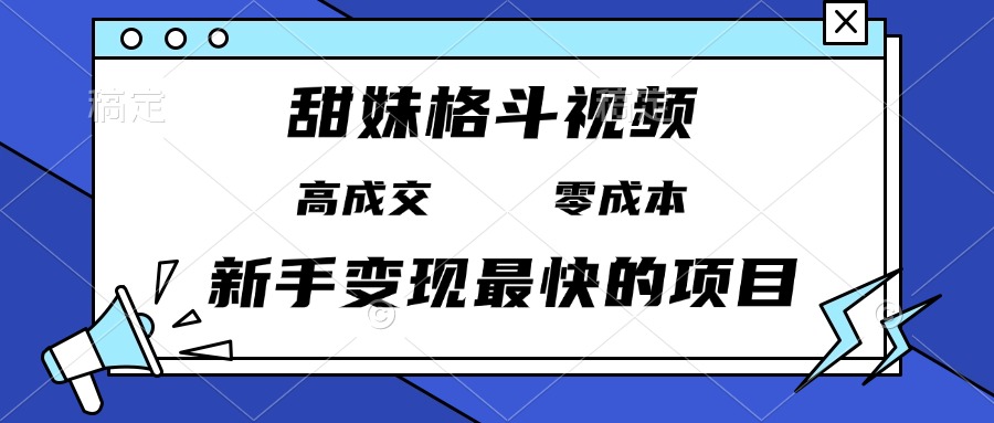 甜妹格斗视频，高成交零成本，，谁发谁火，新手变现最快的项目，日入3000+-瀚洪创业网