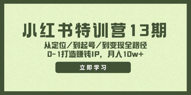 小红书特训营13期，从定位/到起号/到变现全路径，0-1打造赚钱IP，月入10w+-瀚洪创业网