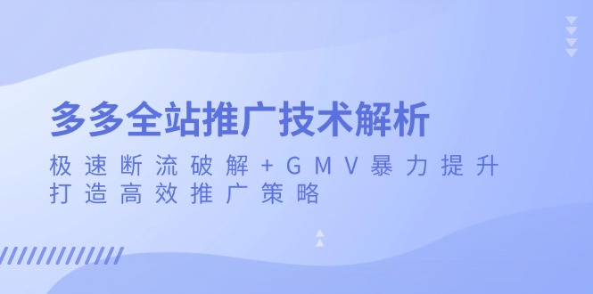 多多全站推广技术解析：极速断流破解+GMV暴力提升，打造高效推广策略-瀚洪创业网