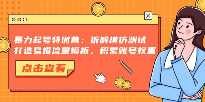 暴力起号特训营：拆解模仿测试，打造易爆流量模板，积累账号权重-瀚洪创业网