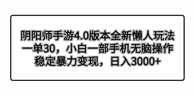 阴阳师手游4.0版本全新懒人玩法，一单30，小白一部手机无脑操作，稳定暴…-瀚洪创业网