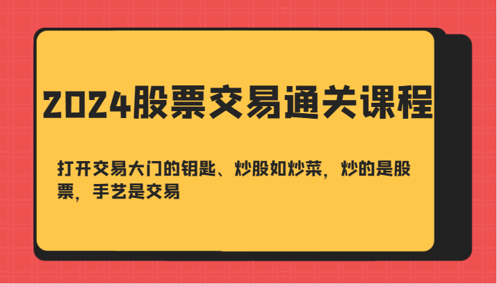 2024股票交易通关课-打开交易大门的钥匙、炒股如炒菜，炒的是股票，手艺是交易-瀚洪创业网