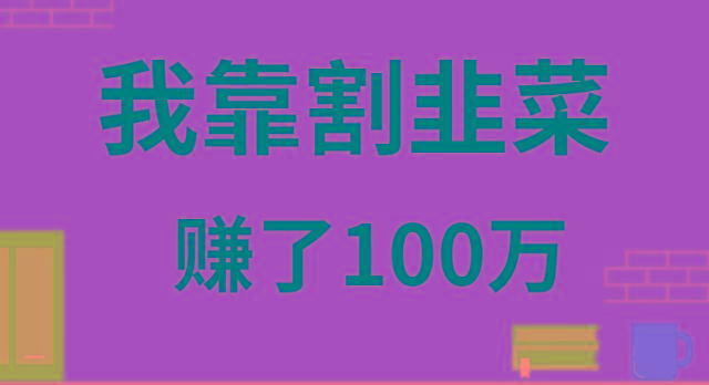 我靠割韭菜赚了 100 万-瀚洪创业网