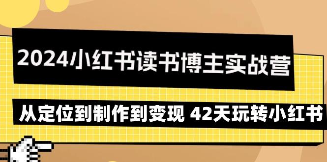 2024小红书读书博主实战营：从定位到制作到变现 42天玩转小红书-瀚洪创业网