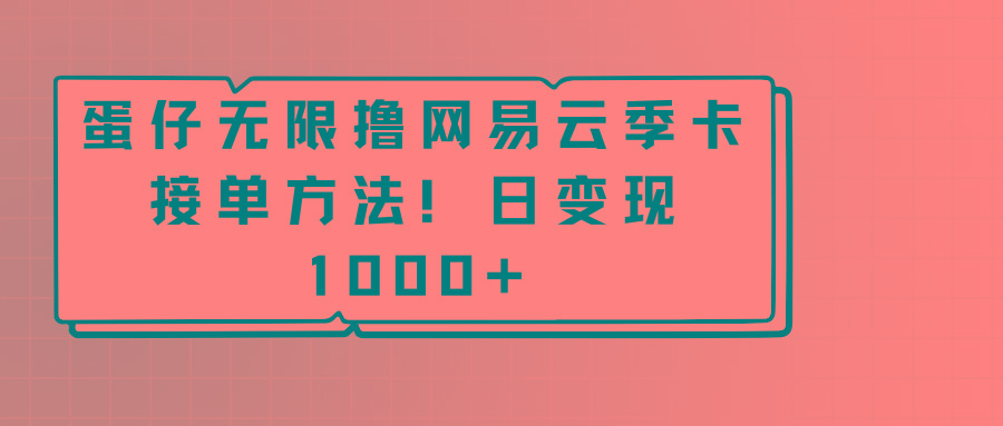 蛋仔无限撸网易云季卡接单方法！日变现1000+-瀚洪创业网