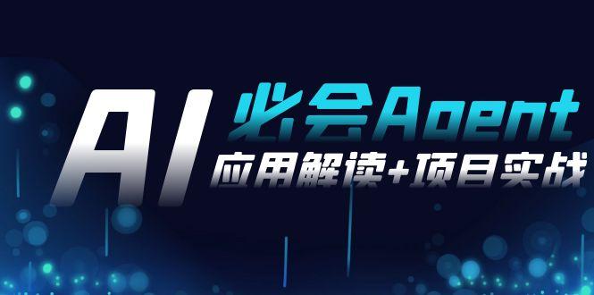 2024Ai必会 Agent(应用解读+项目实战)，一站式搞定Agent应用(71节课)-瀚洪创业网