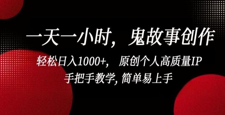 一天一小时，鬼故事创作， 轻松日入1000+， 原创个人高质量IP，手把手教学, 简单易上手【揭秘】-瀚洪创业网