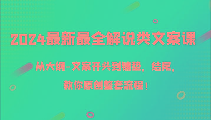2024最新最全解说类文案课，从大纲-文案开头到铺垫，结尾，教你原创整套流程！-瀚洪创业网