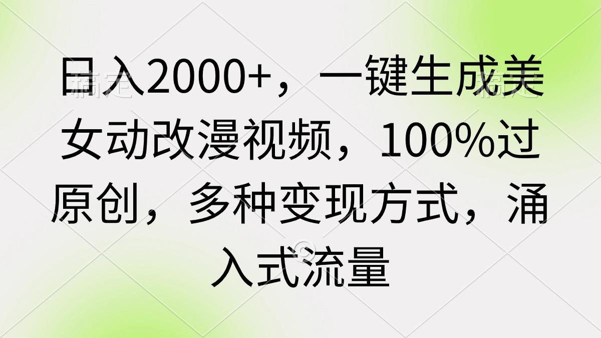(9415期)日入2000+，一键生成美女动改漫视频，100%过原创，多种变现方式 涌入式流量-瀚洪创业网