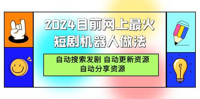 (9293期)2024目前网上最火短剧机器人做法，自动搜索发剧 自动更新资源 自动分享资源-瀚洪创业网