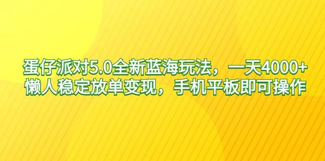 蛋仔派对5.0全新蓝海玩法，一天4000+，懒人稳定放单变现，手机平板即可…-瀚洪创业网