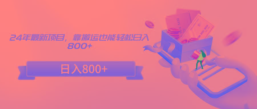 24年最新项目，靠搬运也能轻松日入800+-瀚洪创业网