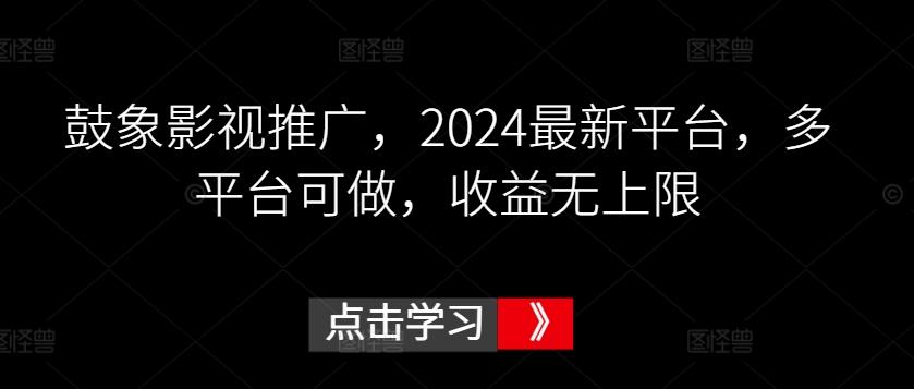 鼓象影视推广，2024最新平台，多平台可做，收益无上限【揭秘】-瀚洪创业网
