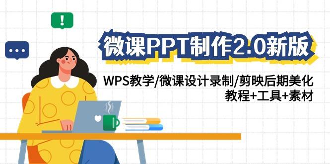 (9304期)微课PPT制作-2.0新版：WPS教学/微课设计录制/剪映后期美化/教程+工具+素材-瀚洪创业网