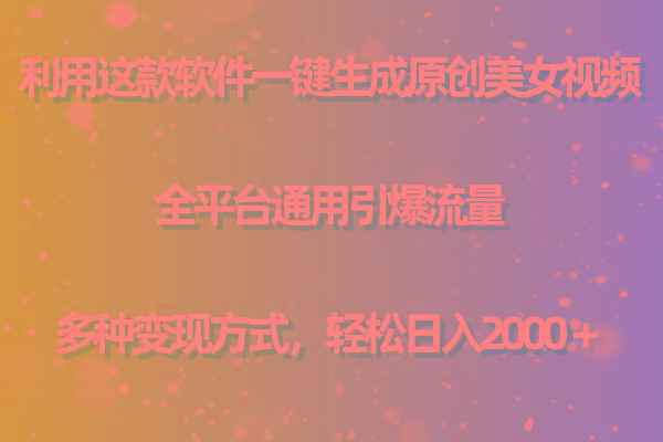 用这款软件一键生成原创美女视频 全平台通用引爆流量 多种变现 日入2000＋-瀚洪创业网