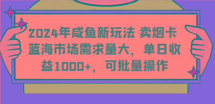 2024年咸鱼新玩法 卖烟卡 蓝海市场需求量大,单日收益1000+,可批量操作-瀚洪创业网