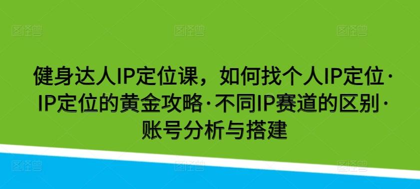 健身达人IP定位课，如何找个人IP定位·IP定位的黄金攻略·不同IP赛道的区别·账号分析与搭建-瀚洪创业网