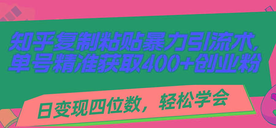 知乎复制粘贴暴力引流术，单号精准获取400+创业粉，日变现四位数，轻松...-瀚洪创业网