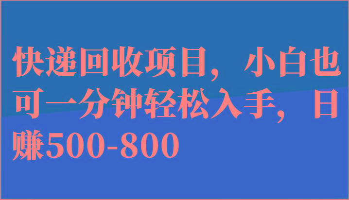 快递回收项目，小白也可一分钟轻松入手，日赚500-800-瀚洪创业网