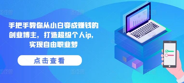 手把手教你从小白变成赚钱的创业博主，打造超级个人ip，实现自由职业梦-瀚洪创业网