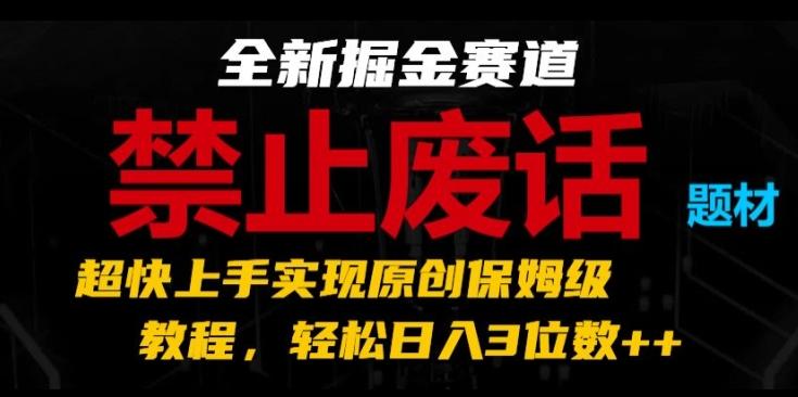 全新掘金赛道，禁止废话题材，超快上手实现原创保姆级教程，轻松日入3位数【揭秘】-瀚洪创业网
