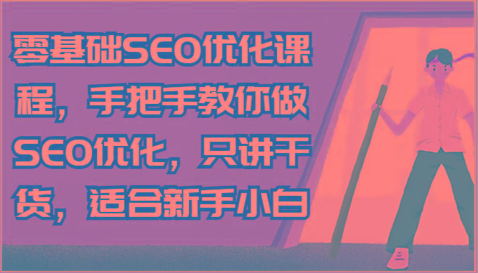 零基础SEO优化课程，手把手教你做SEO优化，只讲干货，适合新手小白-瀚洪创业网