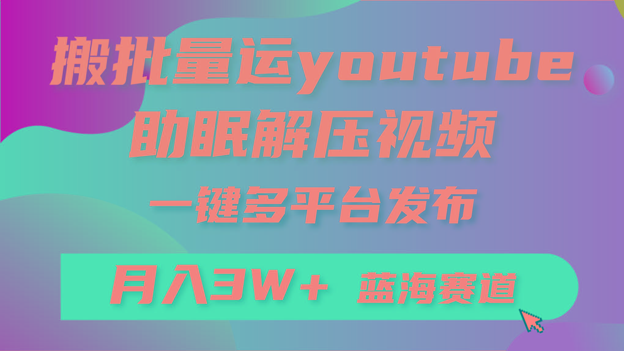(9727期)批量搬运YouTube解压助眠视频 一键多平台发布 月入2W+-瀚洪创业网