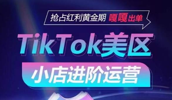 TikTok Shop美区小店进阶运营，抢占红利黄金期 嘎嘎出单-瀚洪创业网