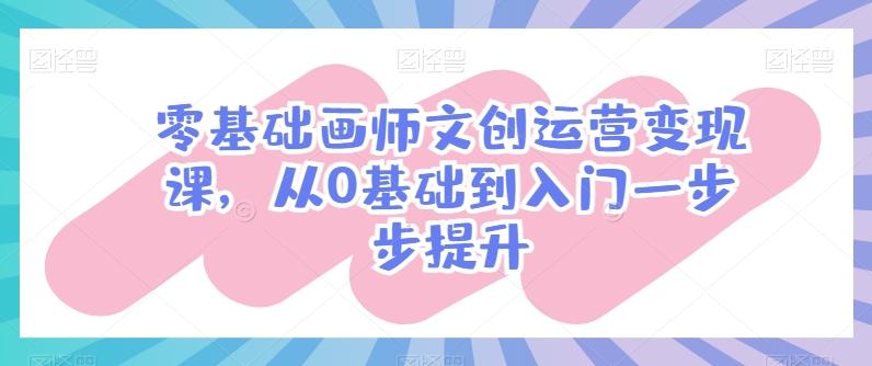 零基础画师文创运营变现课，从0基础到入门一步步提升-瀚洪创业网