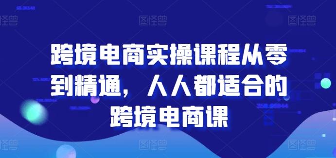 跨境电商实操课程从零到精通，人人都适合的跨境电商课-瀚洪创业网