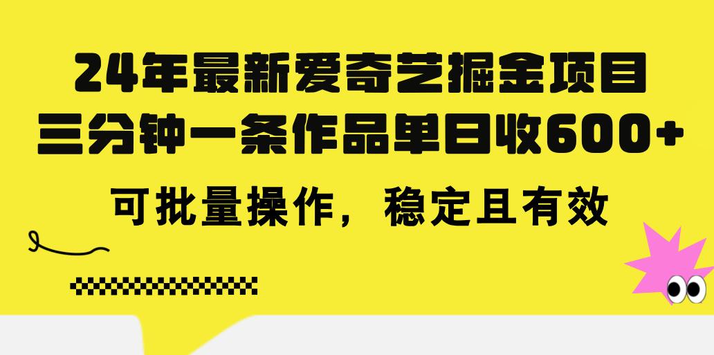 24年 最新爱奇艺掘金项目，三分钟一条作品单日收600+，可批量操作，稳…-瀚洪创业网