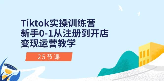 Tiktok实操训练营：新手0-1从注册到开店变现运营教学(25节课-瀚洪创业网