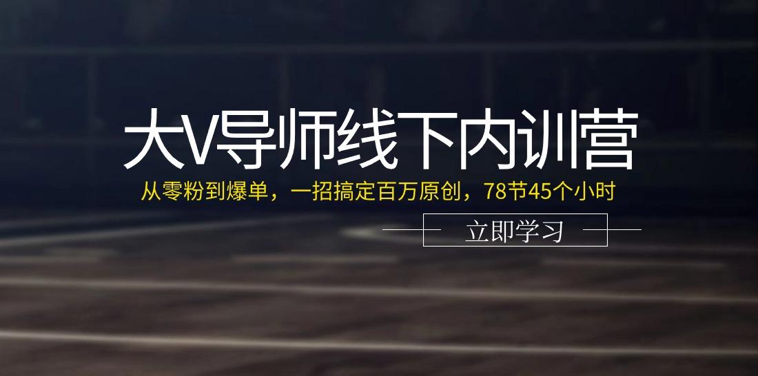 大V导师线下内训营：从零粉到爆单，一招搞定百万原创(78节45个小时)-瀚洪创业网