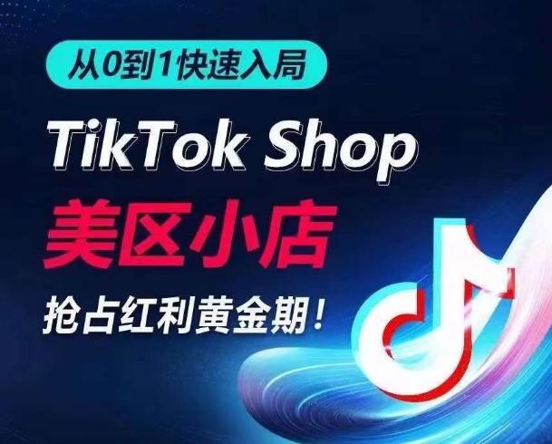 从0到1快速入局TikTok美区小店，快速抢占流量黄金期，开启日出千单之旅-瀚洪创业网