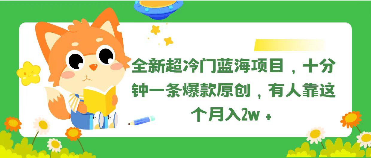 全新超冷门蓝海项目，十分钟一条爆款原创，有人靠这个月入2w＋-瀚洪创业网