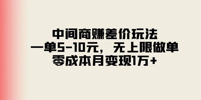 中间商赚差价玩法，一单5-10元，无上限做单，零成本月变现1万+-瀚洪创业网