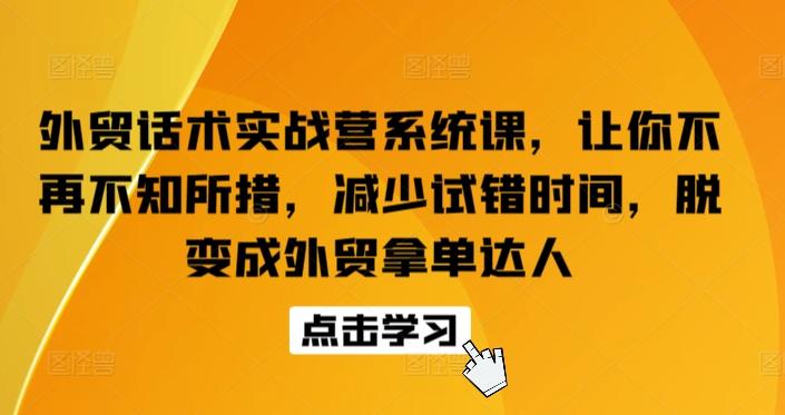 外贸话术实战营系统课，让你不再不知所措，减少试错时间，脱变成外贸拿单达人-瀚洪创业网